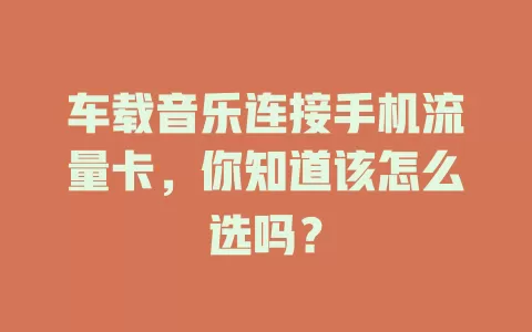 车载音乐连接手机流量卡，你知道该怎么选吗？
