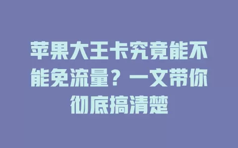 苹果大王卡究竟能不能免流量?一文带你彻底搞清楚