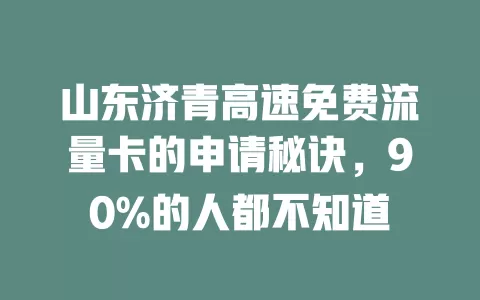 山东济青高速免费流量卡的申请秘诀,90%的人都不知道