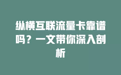 纵横互联流量卡靠谱吗?一文带你深入剖析