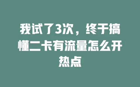 我试了3次,终于搞懂二卡有流量怎么开热点