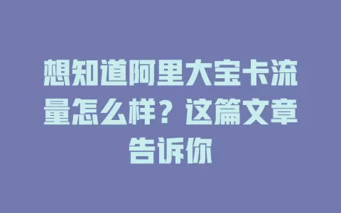 想知道阿里大宝卡流量怎么样?这篇文章告诉你