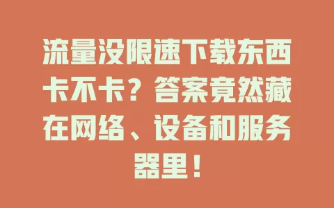 流量没限速下载东西卡不卡?答案竟然藏在网络、设备和服务器里!
