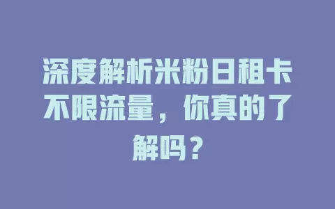 深度解析米粉日租卡不限流量,你真的了解吗?