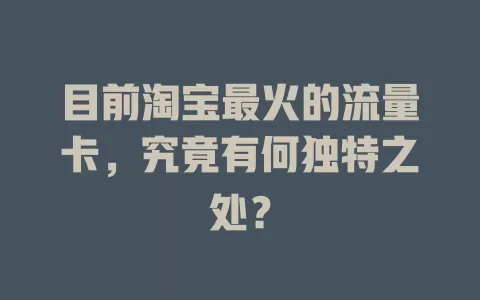 目前淘宝最火的流量卡,究竟有何独特之处?