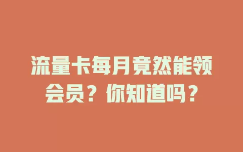 流量卡每月竟然能领会员?你知道吗?