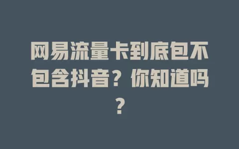 网易流量卡到底包不包含抖音?你知道吗?