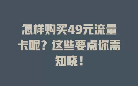 怎样购买49元流量卡呢?这些要点你需知晓!