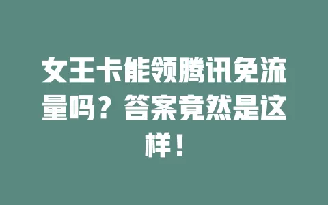 女王卡能领腾讯免流量吗?答案竟然是这样!