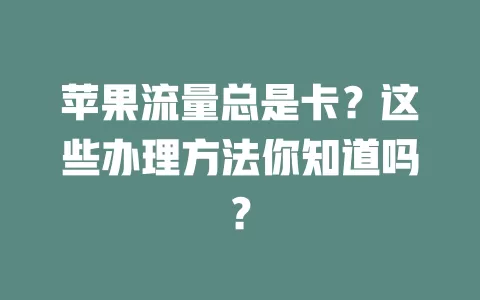 苹果流量总是卡?这些办理方法你知道吗?