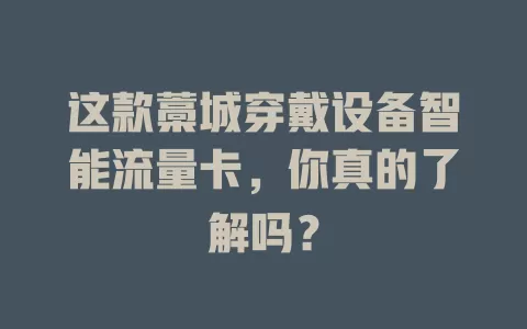 这款藁城穿戴设备智能流量卡,你真的了解吗?