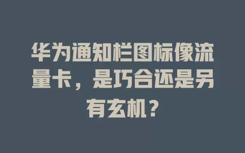 华为通知栏图标像流量卡,是巧合还是另有玄机?