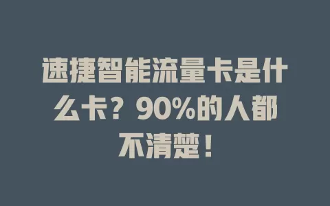 速捷智能流量卡是什么卡?90%的人都不清楚!