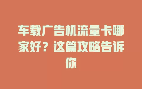 车载广告机流量卡哪家好?这篇攻略告诉你