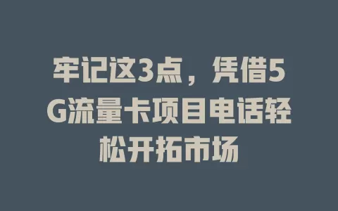 牢记这3点，凭借5G流量卡项目电话轻松开拓市场