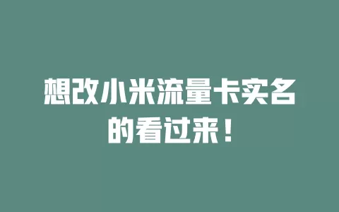 想改小米流量卡实名的看过来!