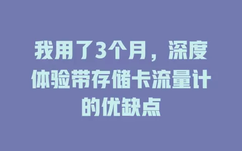 我用了3个月,深度体验带存储卡流量计的优缺点
