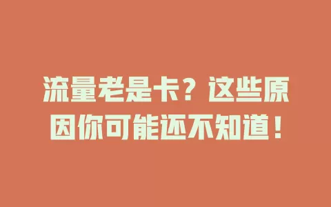 流量老是卡?这些原因你可能还不知道!