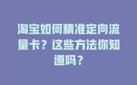 淘宝如何精准定向流量卡？这些方法你知道吗？