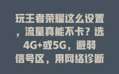 玩王者荣耀这么设置,流量真能不卡?选4G+或5G,避弱信号区,用网络诊断调模式,降画质,关后台程序,虽受多因素影响,但做好这些能减少卡顿,畅玩游戏