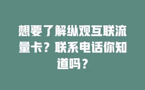 想要了解纵观互联流量卡?联系电话你知道吗?