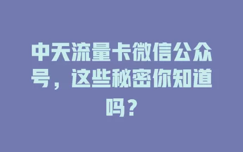 中天流量卡微信公众号,这些秘密你知道吗?