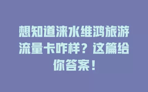 想知道涞水维鸿旅游流量卡咋样?这篇给你答案!