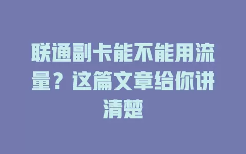 联通副卡能不能用流量?这篇文章给你讲清楚