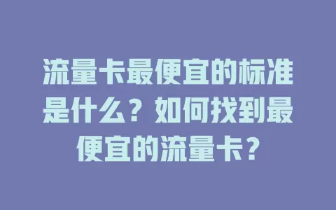 流量卡最便宜的标准是什么?如何找到最便宜的流量卡?
