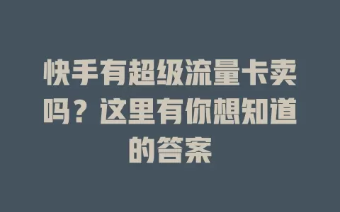 快手有超级流量卡卖吗？这里有你想知道的答案