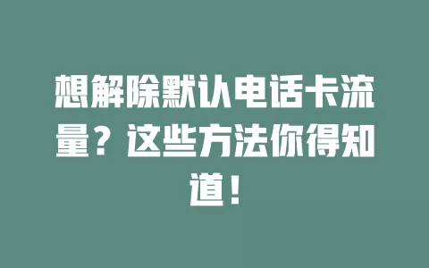 想解除默认电话卡流量?这些方法你得知道!