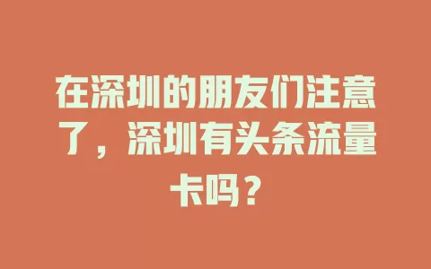 在深圳的朋友们注意了,深圳有头条流量卡吗?