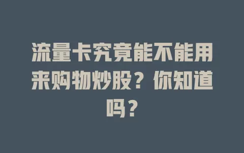 流量卡究竟能不能用来购物炒股?你知道吗?