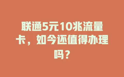 联通5元10兆流量卡,如今还值得办理吗?