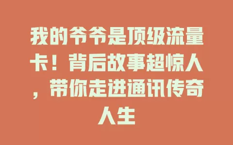 我的爷爷是顶级流量卡！背后故事超惊人，带你走进通讯传奇人生