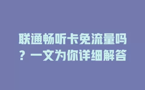 联通畅听卡免流量吗？一文为你详细解答