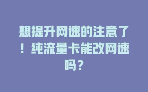 想提升网速的注意了!纯流量卡能改网速吗?
