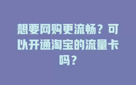 想要网购更流畅?可以开通淘宝的流量卡吗?
