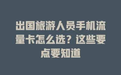 出国旅游人员手机流量卡怎么选?这些要点要知道