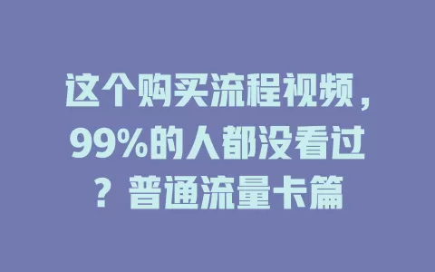这个购买流程视频，99%的人都没看过？普通流量卡篇