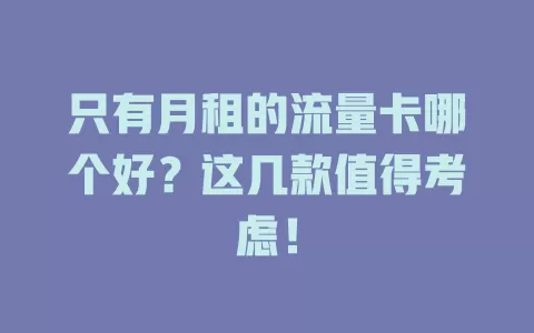 只有月租的流量卡哪个好？这几款值得考虑！