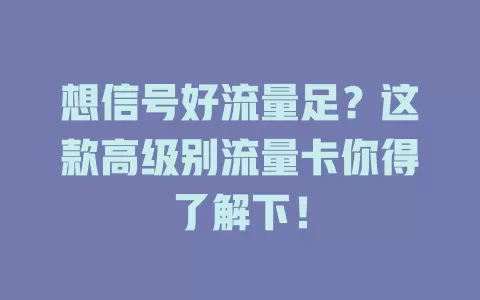 想信号好流量足?这款高级别流量卡你得了解下!