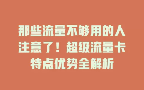 那些流量不够用的人注意了!超级流量卡特点优势全解析