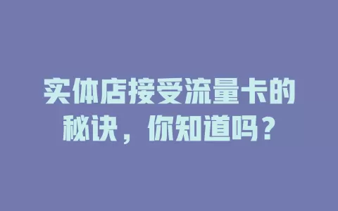 实体店接受流量卡的秘诀,你知道吗?