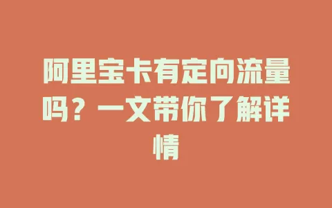 阿里宝卡有定向流量吗?一文带你了解详情