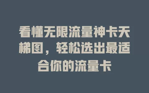 看懂无限流量神卡天梯图,轻松选出最适合你的流量卡