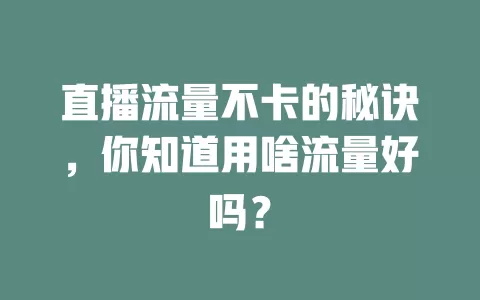 直播流量不卡的秘诀,你知道用啥流量好吗?