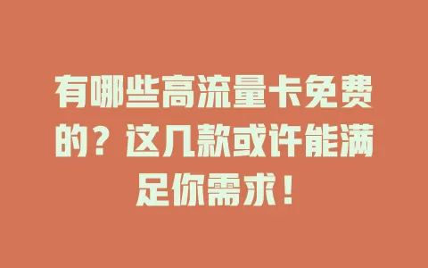 有哪些高流量卡免费的?这几款或许能满足你需求!