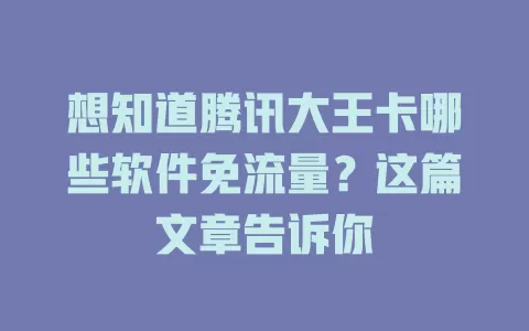 想知道腾讯大王卡哪些软件免流量?这篇文章告诉你