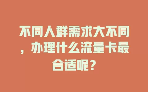 不同人群需求大不同,办理什么流量卡最合适呢?
